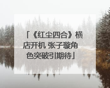 《红尘四合》横店开机 张子璇角色突破引期待