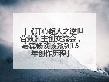 《开心超人之逆世营救》主创交流会，嘉宾畅谈该系列15年创作历程