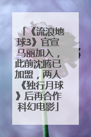 《流浪地球3》官宣马丽加入，此前沈腾已加盟，两人《独行月球》后再合作科幻电影