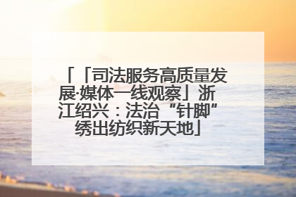 「司法服务高质量发展·媒体一线观察」浙江绍兴：法治“针脚”绣出纺织新天地