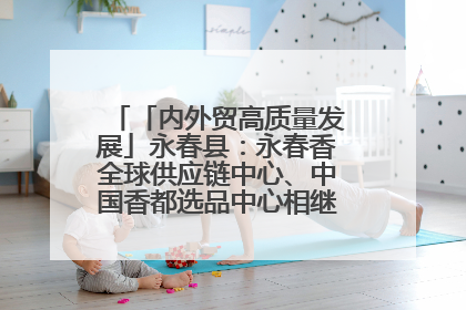 「内外贸高质量发展」永春县：永春香全球供应链中心、中国香都选品中心相继运营——一根香“点燃”百亿产业