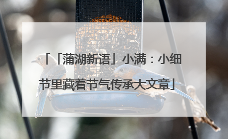 「蒲湖新语」小满：小细节里藏着节气传承大文章