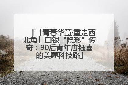 「青春华章·重走西北角」白银“隐形”传奇：90后青年唐钰喜的美瞳科技路