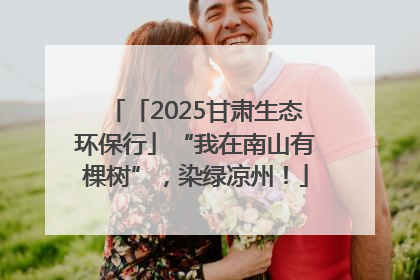 「2025甘肃生态环保行」“我在南山有棵树”，染绿凉州！