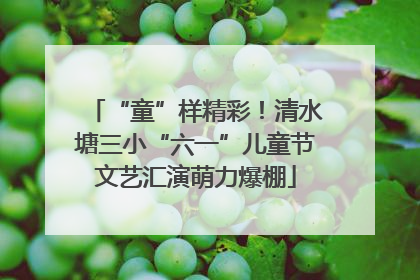 “童”样精彩！清水塘三小“六一”儿童节文艺汇演萌力爆棚