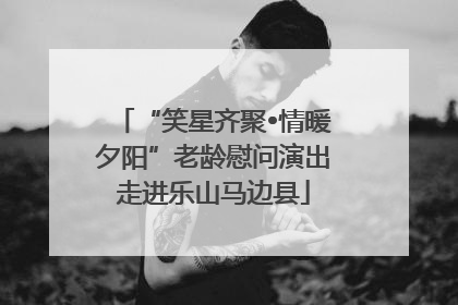 “笑星齐聚•情暖夕阳”老龄慰问演出走进乐山马边县