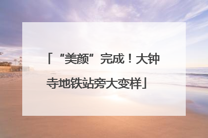 “美颜”完成！大钟寺地铁站旁大变样