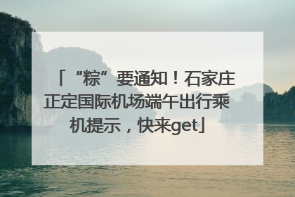 “粽”要通知！石家庄正定国际机场端午出行乘机提示，快来get