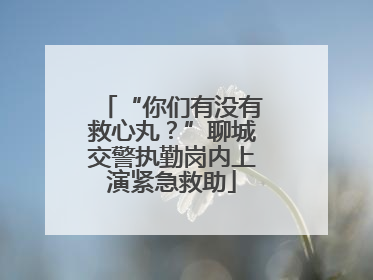 “你们有没有救心丸？”聊城交警执勤岗内上演紧急救助