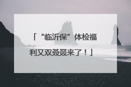 “临沂保”体检福利又双叒叕来了！