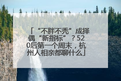 “不胖不秃”成择偶“新指标”？520后第一个周末，杭州人相亲都聊什么