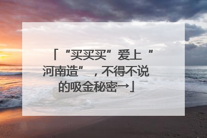 “买买买”爱上“河南造”，不得不说的吸金秘密→