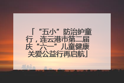 “五小”防治护童行，连云港市第二届庆“六一”儿童健康关爱公益行再启航