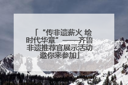 “传非遗薪火 绘时代华章”——齐鲁非遗推荐官展示活动邀你来参加