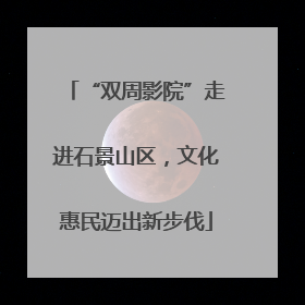 “双周影院”走进石景山区，文化惠民迈出新步伐