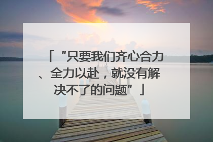 “只要我们齐心合力、全力以赴，就没有解决不了的问题”