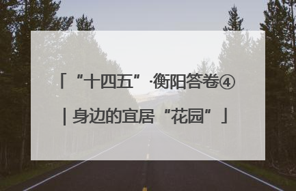 “十四五”·衡阳答卷④｜身边的宜居“花园”