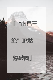 “南昌三绝”IP燃爆破圈