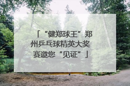 “健郑球王”郑州乒乓球精英大奖赛邀您“见证”