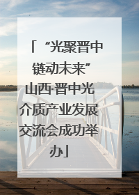 “光聚晋中 链动未来”山西·晋中光介质产业发展交流会成功举办
