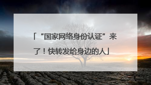 “国家网络身份认证”来了！快转发给身边的人