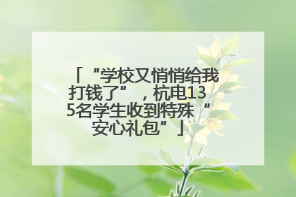 “学校又悄悄给我打钱了”，杭电135名学生收到特殊“安心礼包”