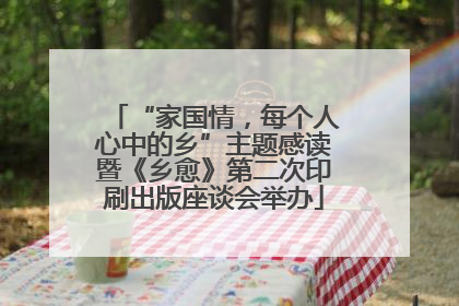 “家国情，每个人心中的乡”主题感读暨《乡愈》第二次印刷出版座谈会举办