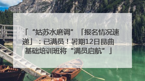 “姑苏水磨调”「报名情况速递」：已满员！暑期12日昆曲基础培训班将“满员启航”
