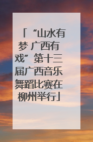 “山水有梦 广西有戏”第十三届广西音乐舞蹈比赛在柳州举行