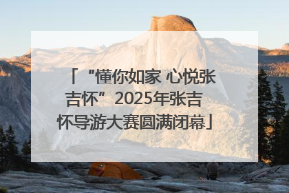“懂你如家 心悦张吉怀”2025年张吉怀导游大赛圆满闭幕