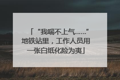 “我喘不上气……”地铁站里，工作人员用一张白纸化险为夷