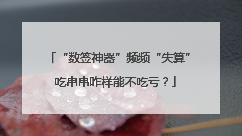 “数签神器”频频“失算” 吃串串咋样能不吃亏？