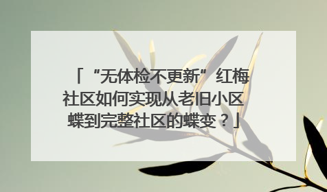 “无体检不更新”红梅社区如何实现从老旧小区蝶到完整社区的蝶变？