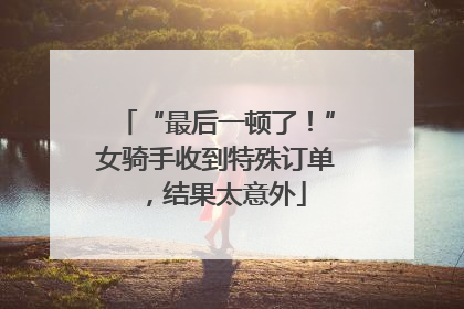 “最后一顿了！”女骑手收到特殊订单，结果太意外