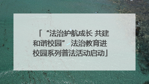 “法治护航成长 共建和谐校园” 法治教育进校园系列普法活动启动