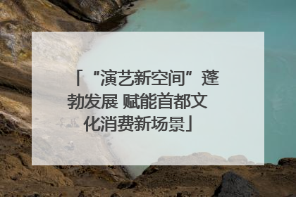 “演艺新空间”蓬勃发展 赋能首都文化消费新场景