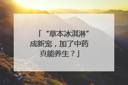 “草本冰淇淋”成新宠，加了中药真能养生？