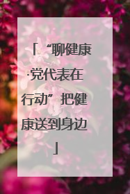 “聊健康·党代表在行动”把健康送到身边
