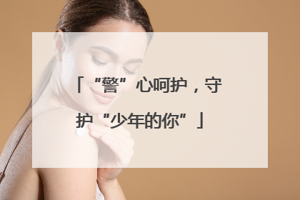 “警”心呵护，守护“少年的你”
