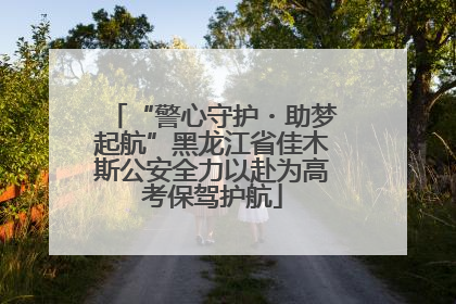 “警心守护・助梦起航”黑龙江省佳木斯公安全力以赴为高考保驾护航