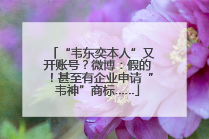 “韦东奕本人”又开账号？微博：假的！甚至有企业申请“韦神”商标……