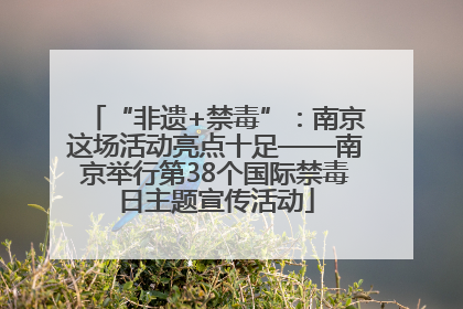 “非遗+禁毒”：南京这场活动亮点十足——南京举行第38个国际禁毒日主题宣传活动