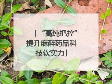 “高纯把控”提升麻醉药品科技软实力