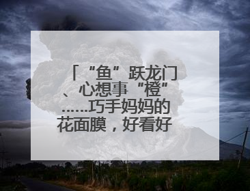 “鱼”跃龙门、心想事“橙”……巧手妈妈的花面膜，好看好吃好寓意