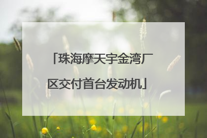 珠海摩天宇金湾厂区交付首台发动机