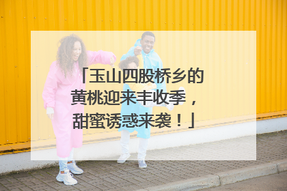 玉山四股桥乡的黄桃迎来丰收季，甜蜜诱惑来袭！