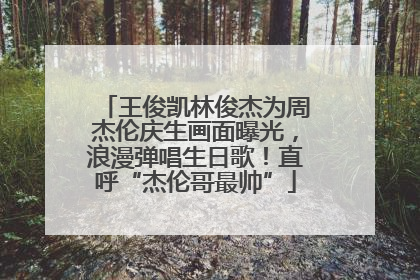 王俊凯林俊杰为周杰伦庆生画面曝光，浪漫弹唱生日歌！直呼“杰伦哥最帅”