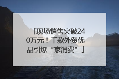现场销售突破240万元！千款外贸优品引爆“家消费”
