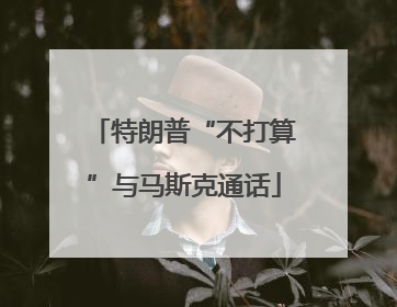 特朗普“不打算”与马斯克通话