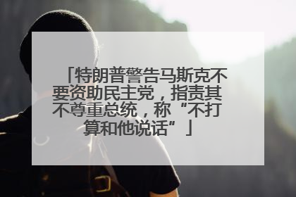 特朗普警告马斯克不要资助民主党，指责其不尊重总统，称“不打算和他说话”